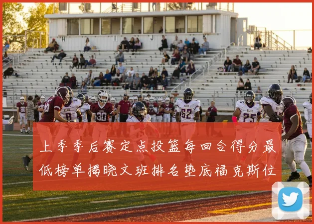 上季季后赛定点投篮每回合得分最低榜单揭晓文班排名垫底福克斯位列第六